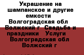 Украшение на шампанское и другие емкости - Волгоградская обл., Волжский г. Свадьба и праздники » Услуги   . Волгоградская обл.,Волжский г.